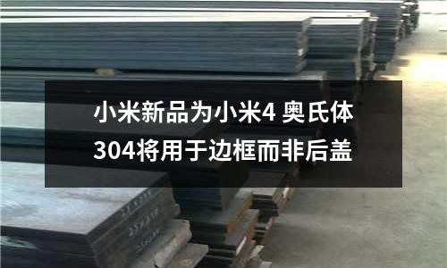 小米新品為小米4 奧氏體304將用于邊框而非后蓋