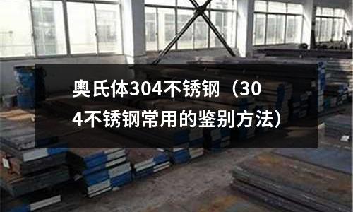 奧氏體304不銹鋼（304不銹鋼常用的鑒別方法）