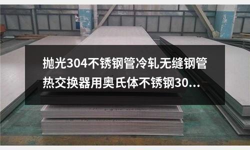 拋光304不銹鋼管冷軋無縫鋼管熱交換器用奧氏體不銹鋼304