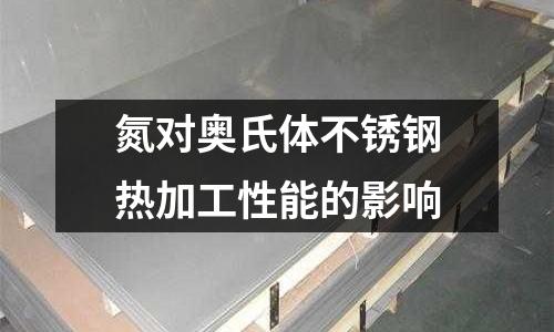 氮對奧氏體不銹鋼熱加工性能的影響