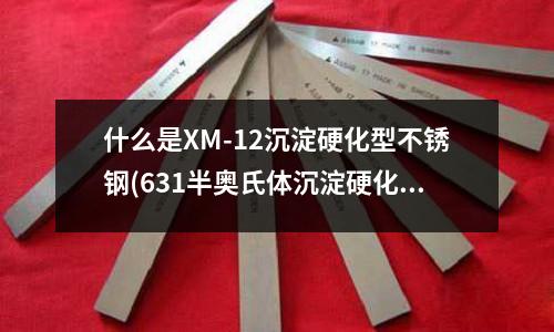 什么是XM-12沉淀硬化型不銹鋼(631半奧氏體沉淀硬化不銹鋼)