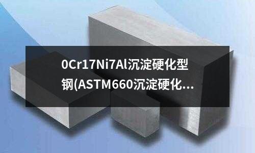0Cr17Ni7Al沉淀硬化型鋼(ASTM660沉淀硬化奧氏體不銹鋼？)