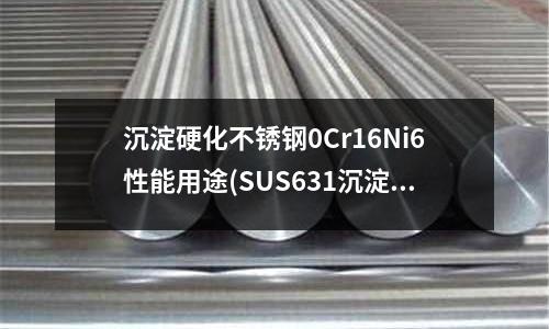 沉淀硬化不銹鋼0Cr16Ni6性能用途(SUS631沉淀硬化不銹鋼)