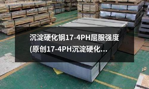 沉淀硬化鋼17-4PH屈服強度(原創17-4PH沉淀硬化鋼)