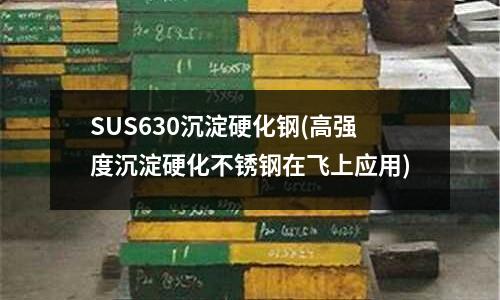 SUS630沉淀硬化鋼(高強度沉淀硬化不銹鋼在飛上應用)