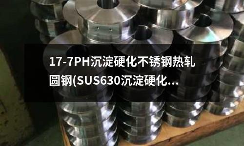 17-7PH沉淀硬化不銹鋼熱軋圓鋼(SUS630沉淀硬化不銹鋼)