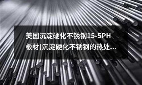 美國(guó)沉淀硬化不銹鋼15-5PH板材(沉淀硬化不銹鋼的熱處理工藝)