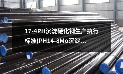 17-4PH沉淀硬化鋼生產執行標準(PH14-8Mo沉淀硬化鋼)
