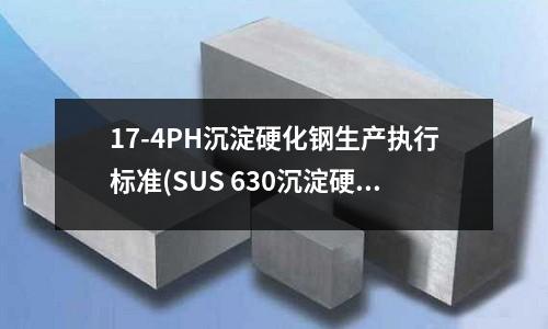 17-4PH沉淀硬化鋼生產執行標準(SUS 630沉淀硬化不銹鋼)