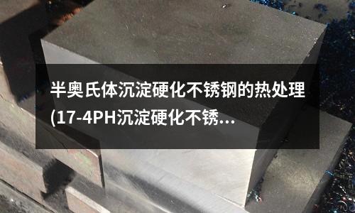 半奧氏體沉淀硬化不銹鋼的熱處理(17-4PH沉淀硬化不銹鋼表面強化技術)