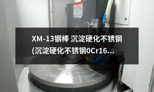 XM-13鋼棒 沉淀硬化不銹鋼(沉淀硬化不銹鋼0Cr16Ni6性能用途)