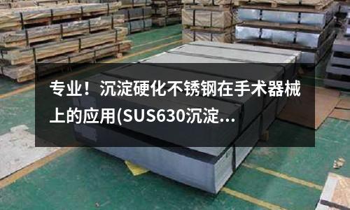 專業!沉淀硬化不銹鋼在手術器械上的應用(SUS630沉淀硬化不銹板)