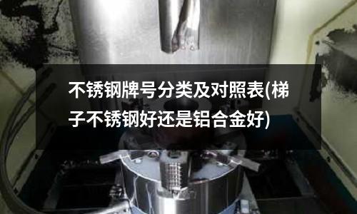 不銹鋼牌號分類及對照表(梯子不銹鋼好還是鋁合金好)