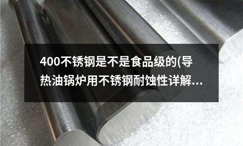 400不銹鋼是不是食品級的(導熱油鍋爐用不銹鋼耐蝕性詳解（13頁）)