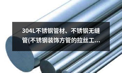 304L不銹鋼管材、不銹鋼無縫管(不銹鋼裝飾方管的拉絲工藝介紹)