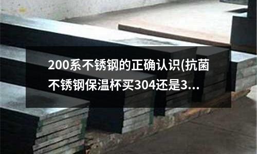 200系不銹鋼的正確認(rèn)識(shí)(抗菌不銹鋼保溫杯買304還是316？)