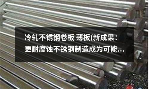 冷軋不銹鋼卷板 薄板(新成果:更耐腐蝕不銹鋼制造成為可能)