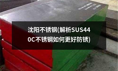沈陽(yáng)不銹鋼(解析SUS440C不銹鋼如何更好防銹)