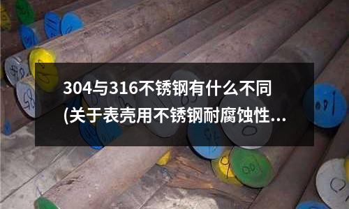 304與316不銹鋼有什么不同(關(guān)于表殼用不銹鋼耐腐蝕性能的探討)
