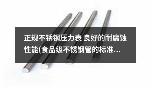 正規(guī)不銹鋼壓力表 良好的耐腐蝕性能(食品級不銹鋼管的標(biāo)準(zhǔn))