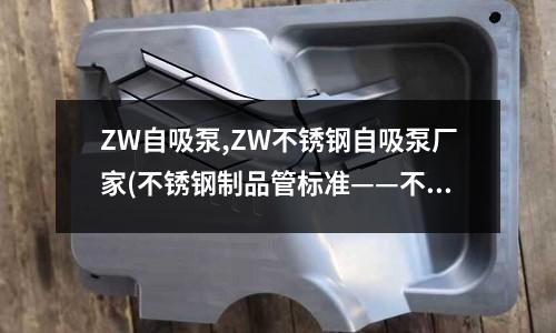 ZW自吸泵,ZW不銹鋼自吸泵廠家(不銹鋼制品管標準——不銹鋼餐具)