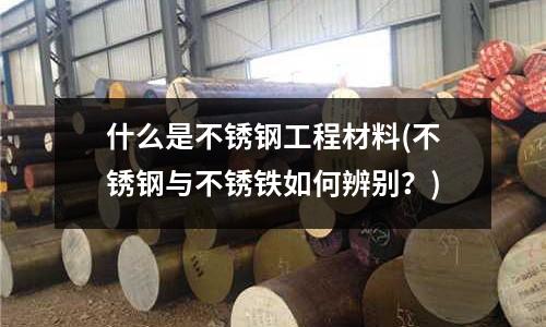 什么是不銹鋼工程材料(不銹鋼與不銹鐵如何辨別？)