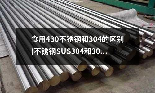 食用430不銹鋼和304的區別(不銹鋼SUS304和304的區別)