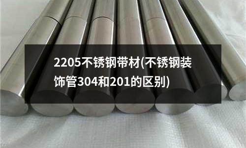 2205不銹鋼帶材(不銹鋼裝飾管304和201的區別)