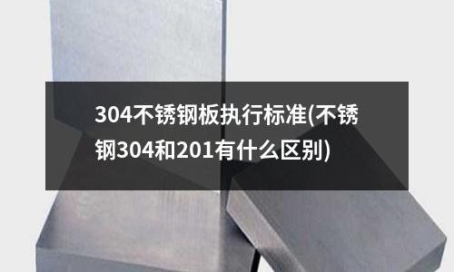 304不銹鋼板執(zhí)行標(biāo)準(zhǔn)(不銹鋼304和201有什么區(qū)別)