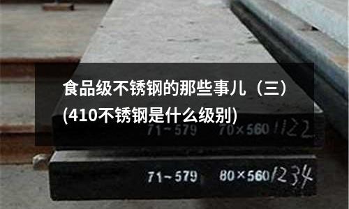 食品級(jí)不銹鋼的那些事兒(三)(410不銹鋼是什么級(jí)別)