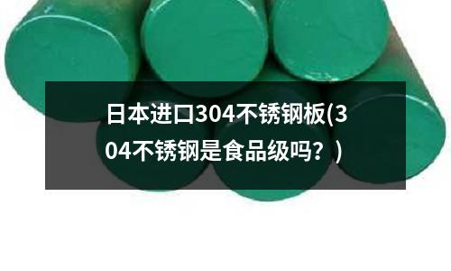 日本進口304不銹鋼板(304不銹鋼是食品級嗎？)