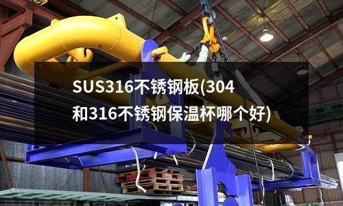 SUS316不銹鋼板(304和316不銹鋼保溫杯哪個(gè)好)