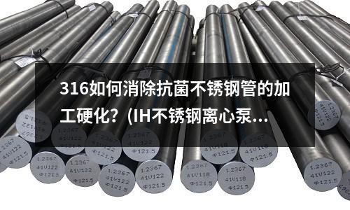 316如何消除抗菌不銹鋼管的加工硬化?(IH不銹鋼離心泵)