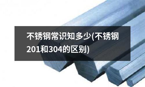 不銹鋼常識知多少(不銹鋼201和304的區別)