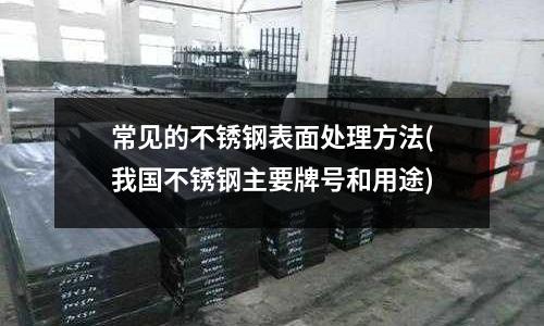 常見的不銹鋼表面處理方法(我國不銹鋼主要牌號和用途)