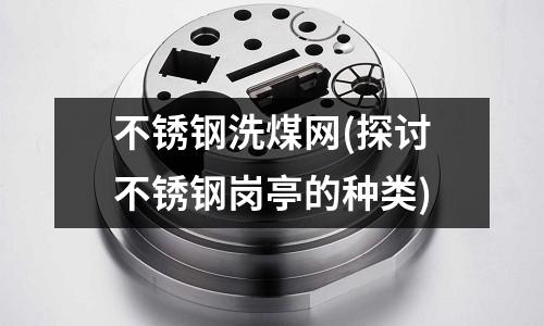 不銹鋼洗煤網(探討不銹鋼崗亭的種類)