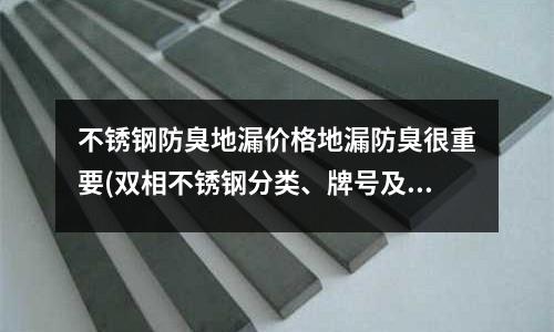 不銹鋼防臭地漏價格地漏防臭很重要(雙相不銹鋼分類、牌號及標準)