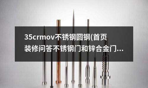 35crmov不銹鋼圓鋼(首頁裝修問答不銹鋼門和鋅合金門哪個好)