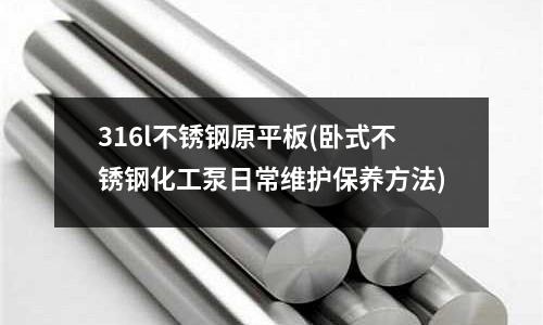 316l不銹鋼原平板(臥式不銹鋼化工泵日常維護保養方法)