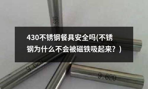 430不銹鋼餐具安全嗎(不銹鋼為什么不會被磁鐵吸起來？)