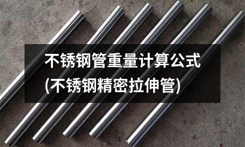 不銹鋼管重量計算公式(不銹鋼精密拉伸管)