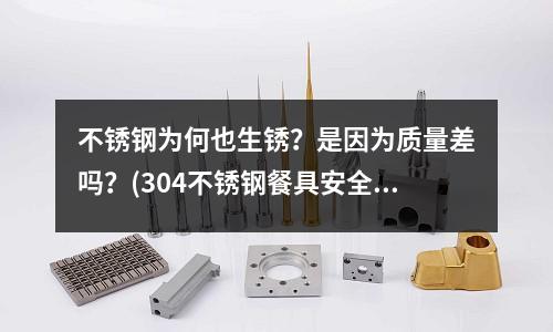 不銹鋼為何也生銹？是因為質量差嗎？(304不銹鋼餐具安全嗎)