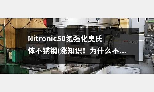Nitronic50氮強化奧氏體不銹鋼(漲知識!為什么不銹鋼帶有弱磁性?)
