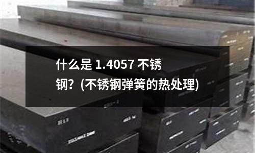 什么是 1.4057 不銹鋼？(不銹鋼彈簧的熱處理)