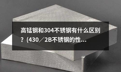 高錳鋼和304不銹鋼有什么區別?(430/2B不銹鋼的性能介紹)