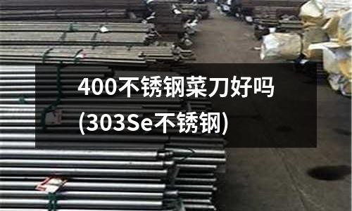 400不銹鋼菜刀好嗎(303Se不銹鋼)