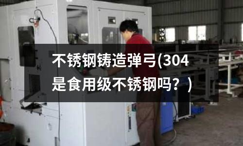 不銹鋼鑄造彈弓(304是食用級不銹鋼嗎？)