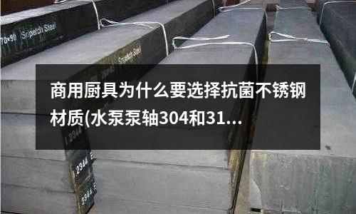 商用廚具為什么要選擇抗菌不銹鋼材質(水泵泵軸304和316不銹鋼哪個更好)