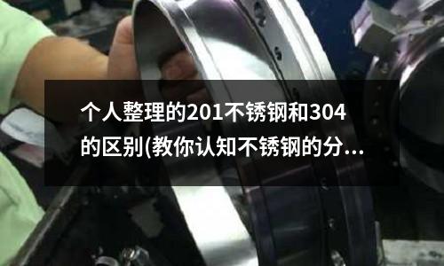 個人整理的201不銹鋼和304的區別(教你認知不銹鋼的分類)