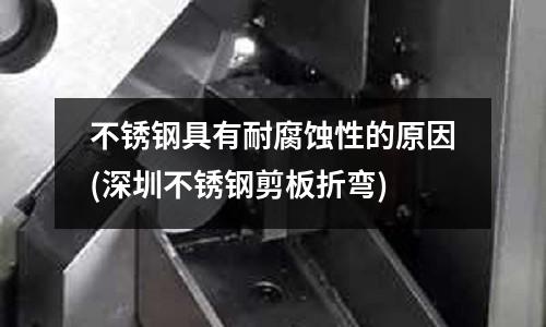 不銹鋼具有耐腐蝕性的原因(深圳不銹鋼剪板折彎)